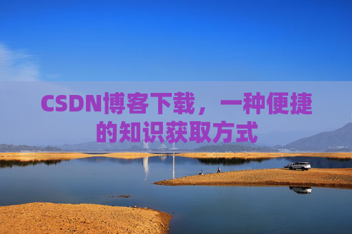 CSDN博客下载，一种便捷的知识获取方式